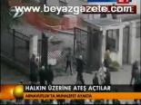 Halkın Üzerine Ateş Açtılar