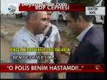O Polis Benim Hastamdı!..