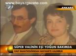 Süper Valinin Eşi Yoğun Bakımda