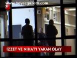 İzzet Ve Nihat'ı Yakan Olay