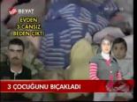 3 Çocuğunu Bıçakladı