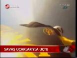 Savaş Uçaklarıyla Uçtu