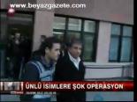 Ünlü İsimlere Şok Operasyon