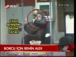 Borcu İçin Rehin Aldı