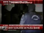 Zehir Tacirlerine 500 Polisle Baskın