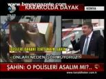 Şahin: O Polisleri Asalım Mı?