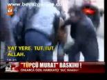 Tüpçü Murat Baskını!