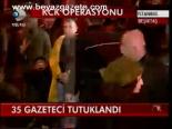 35 Gazeteci Tutuklandı