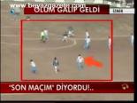 Son Maçım Diyordu!...