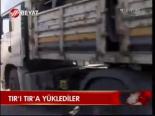 Tır'ı Tır'a Yüklediler