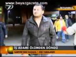İş Adamı Ölümden Döndü