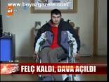 Felç Kaldı, Dava Açıldı
