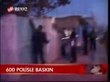 600 Polisle Baskın