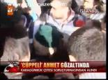 Cüppeli Ahmet Gözaltında