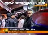 Lugano Polise Yakalandı