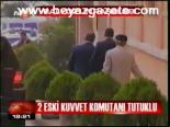2 Eski Kıuvvet Komutanı Tutuklu