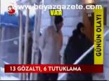 13 Gözaltı , 6 Tutuklama