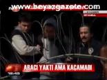 Aracı Yaktı Ama Kaçamadı
