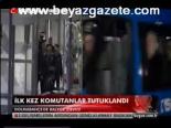 İlk Kez Komutanlar Tutuklandı