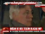 Doğan Ve Bek Teslim Olacak Mı?