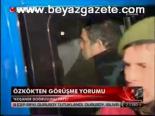 Özkök'ten Görüşme Yorumu