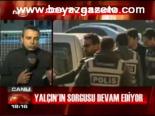 Yalçın'ın Sorgusu Devam Ediyor