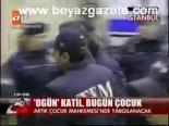 Ogün Katil, Bugün Çocuk