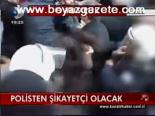 Polisten Şikayetçi Olacak