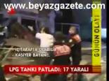 Lpg Tankı Patladı: 17 Yaralı