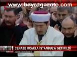 Cenaze Uçakla İstanbul'a Getirildi