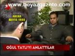 Oğul Tatlı'yı Anlattılar