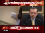 Erdoğan Referandum Dedi