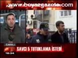 Savcı 5 Tutuklama İstedi
