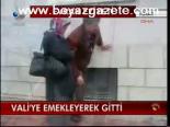 Vali'ye Emekleyerek Gitti