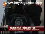 Hanım Ağa Uslanmıyor
