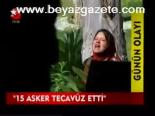15 Asker Tecavüz Etti