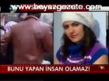 Bunu Yapan İnsan Olamaz!