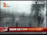Kadın Katliamı Kamerada!