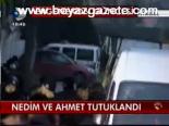 Nedim Ve Ahmet Tutuklandı