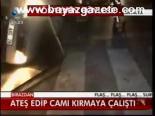 Ateş Edip Camı Kırmaya Çalıştı