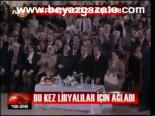 Bu Kez Libyalılar İçin Ağladı