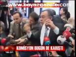 Komisyon Bugün De Karıştı