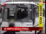 35 Bdp'li Gözaltında