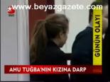 Ahu Tuğba'nın Kızına Darp