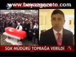 Sgk Müdürü Toprağa Verildi