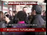 17 Belediyeci Tutuklandı