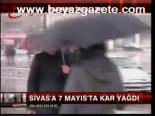 Sivas'ta 7 Mayıs'ta Kar Yağdı