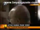 Aytaç Durak İfade Verdi