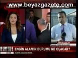 Engin Alan'ın Durumu Ne Olacak ?