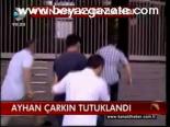 Ayhan Çarkın Tutuklandı